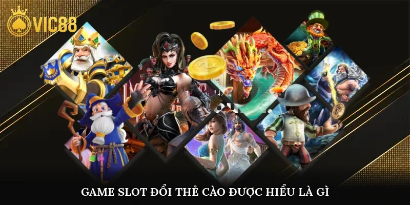 Game slot đổi thẻ cào được hiểu là gì?