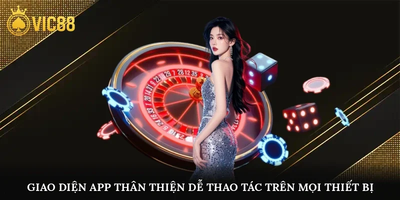 Giao diện app thân thiện dễ thao tác trên mọi thiết bị