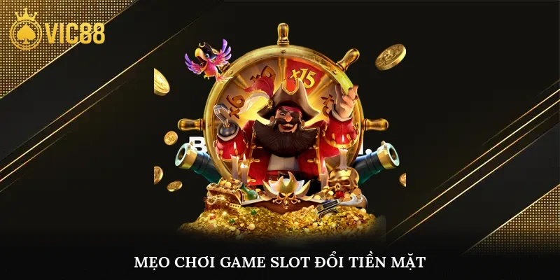 Mẹo chơi game slot đổi tiền mặt