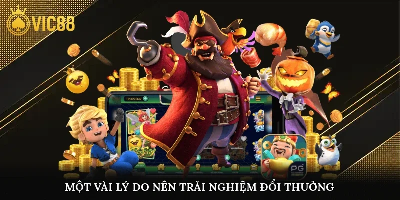 Một vài lý do nên trải nghiệm đổi thưởng