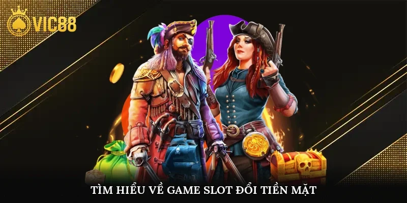 Tìm hiểu về game slot đổi tiền mặt